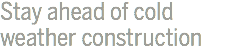 Stay ahead of cold weather construction